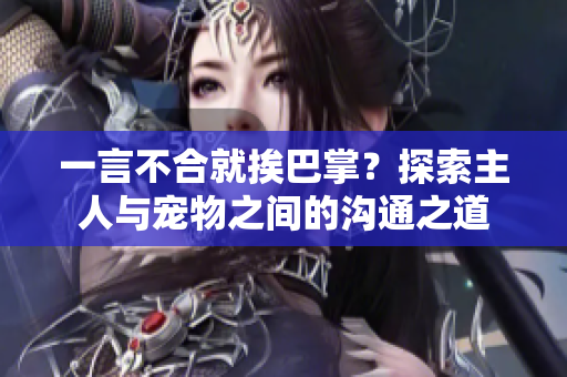 一言不合就挨巴掌？探索主人與寵物之間的溝通之道