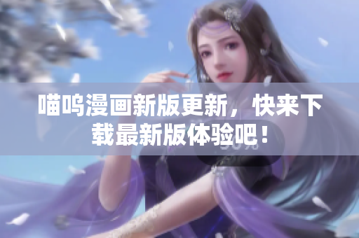 喵嗚漫畫新版更新，快來下載最新版體驗吧！