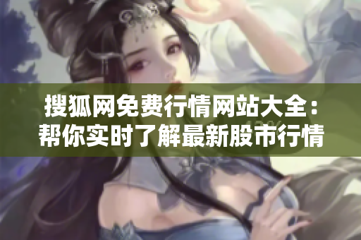 搜狐網(wǎng)免費(fèi)行情網(wǎng)站大全：幫你實(shí)時(shí)了解最新股市行情