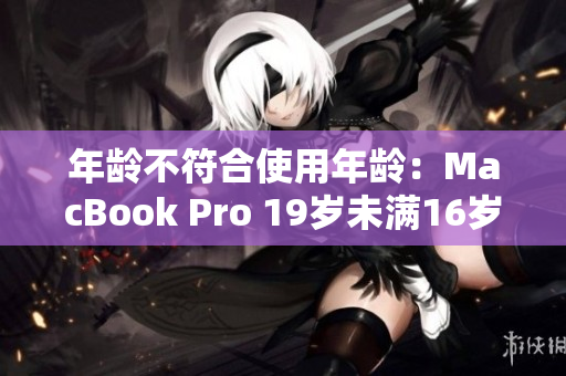 年齡不符合使用年齡：MacBook Pro 19歲未滿16歲
