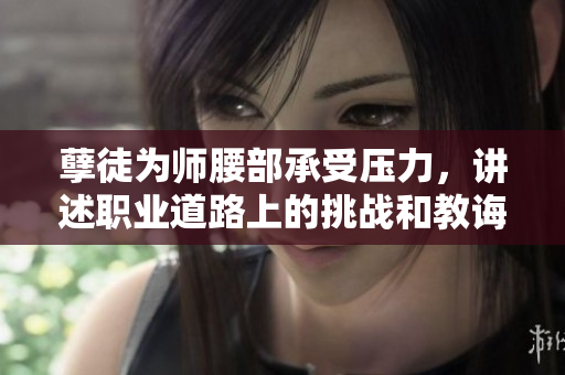 孽徒為師腰部承受壓力，講述職業(yè)道路上的挑戰(zhàn)和教誨