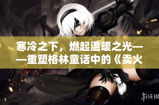 寒冷之下，燃起溫暖之光——重塑格林童話中的《賣火柴的小男孩》