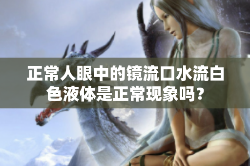 正常人眼中的鏡流口水流白色液體是正?，F(xiàn)象嗎？