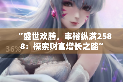 “盛世歡騰，豐?？v滿2588：探索財富增長之路”