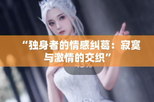 “獨(dú)身者的情感糾葛：寂寞與激情的交織”