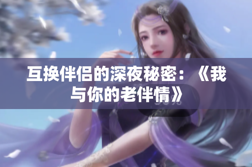 互換伴侶的深夜秘密：《我與你的老伴情》