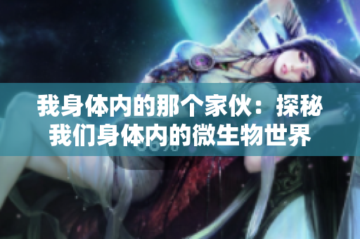 我身體內(nèi)的那個家伙：探秘我們身體內(nèi)的微生物世界