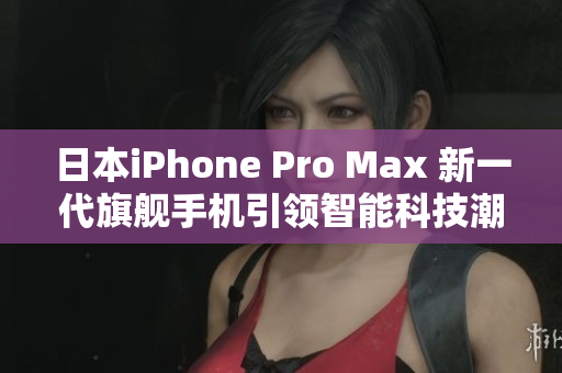 日本iPhone Pro Max 新一代旗艦手機(jī)引領(lǐng)智能科技潮流