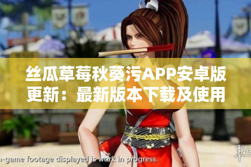 絲瓜草莓秋葵污APP安卓版更新：最新版本下載及使用攻略