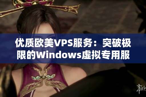 優(yōu)質(zhì)歐美VPS服務(wù)：突破極限的Windows虛擬專用服務(wù)器體驗(yàn)