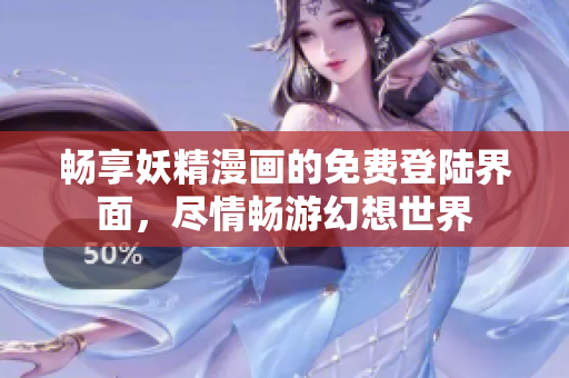 暢享妖精漫畫的免費登陸界面，盡情暢游幻想世界