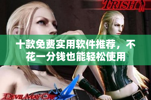 十款免費實用軟件推薦，不花一分錢也能輕松使用