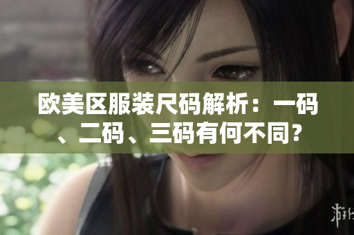 歐美區(qū)服裝尺碼解析：一碼、二碼、三碼有何不同？