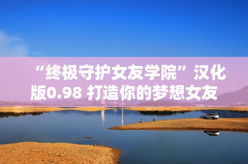 “終極守護女友學院”漢化版0.98 打造你的夢想女友 【35】