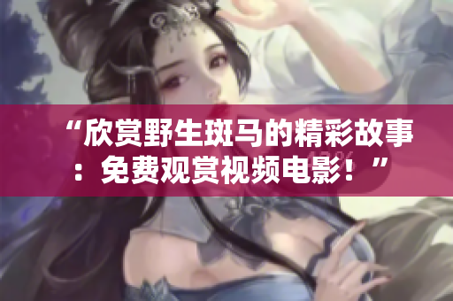 “欣賞野生斑馬的精彩故事：免費觀賞視頻電影！”