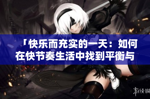 「快樂而充實的一天：如何在快節(jié)奏生活中找到平衡與滿足」