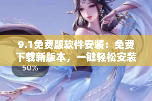 9.1免費版軟件安裝：免費下載新版本，一鍵輕松安裝