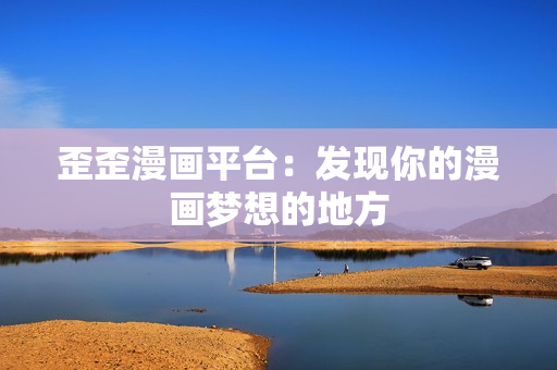 歪歪漫畫平臺(tái)：發(fā)現(xiàn)你的漫畫夢(mèng)想的地方