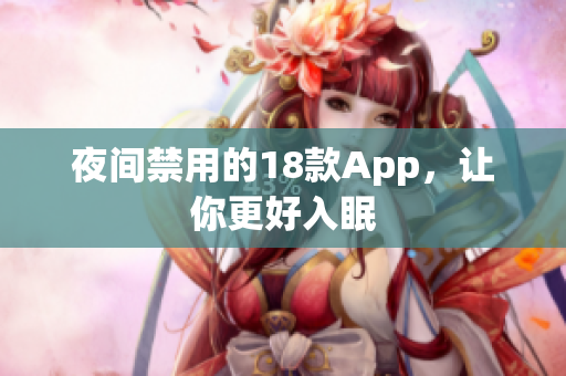 夜間禁用的18款A(yù)pp，讓你更好入眠