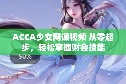 ACCA少女網(wǎng)課視頻 從零起步，輕松掌握財會技能