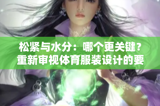 松緊與水分：哪個(gè)更關(guān)鍵？重新審視體育服裝設(shè)計(jì)的要點(diǎn)
