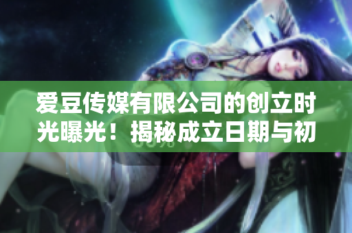 愛豆傳媒有限公司的創(chuàng)立時(shí)光曝光！揭秘成立日期與初心探秘
