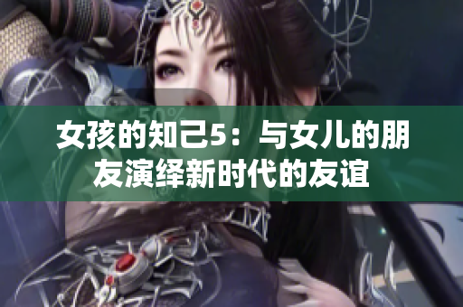 女孩的知己5：與女兒的朋友演繹新時代的友誼