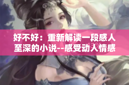 好不好：重新解讀一段感人至深的小說--感受動人情感的細膩刻畫