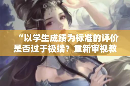 “以學生成績?yōu)闃藴实脑u價是否過于極端？重新審視教育評估的方式”
