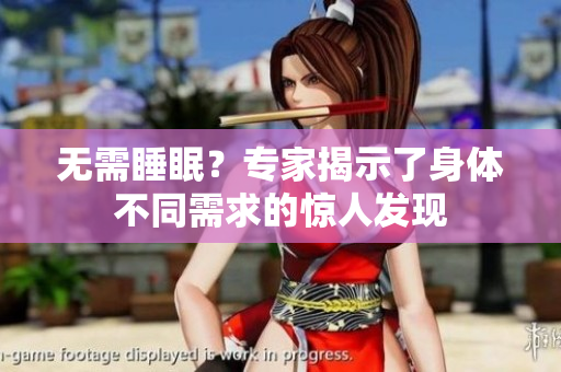 無需睡眠？專家揭示了身體不同需求的驚人發(fā)現(xiàn)