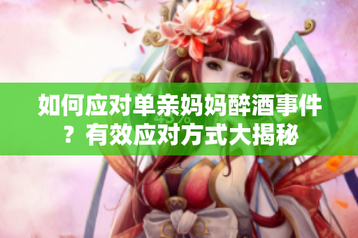 如何應對單親媽媽醉酒事件？有效應對方式大揭秘