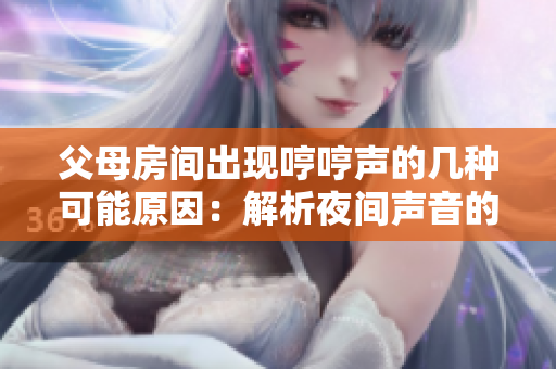 父母房間出現(xiàn)哼哼聲的幾種可能原因：解析夜間聲音的奧秘