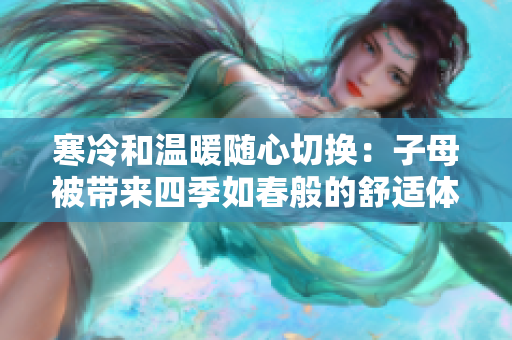 寒冷和溫暖隨心切換：子母被帶來(lái)四季如春般的舒適體驗(yàn)