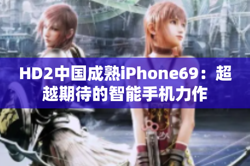 HD2中國(guó)成熟iPhone69：超越期待的智能手機(jī)力作