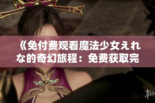 《免付費觀看魔法少女えれな的奇幻旅程：免費獲取完整劇集的全攻略》
