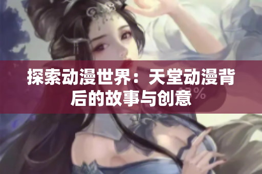 探索動(dòng)漫世界：天堂動(dòng)漫背后的故事與創(chuàng)意