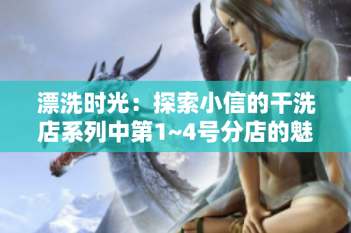 漂洗時(shí)光：探索小信的干洗店系列中第1~4號(hào)分店的魅力與秘密