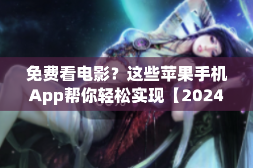 免費(fèi)看電影？這些蘋果手機(jī)App幫你輕松實(shí)現(xiàn)【2024最新版】