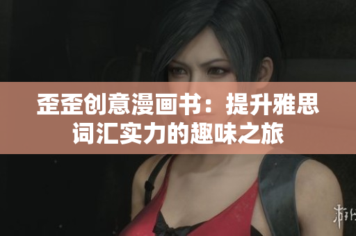 歪歪創(chuàng)意漫畫書：提升雅思詞匯實力的趣味之旅