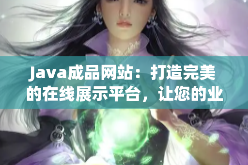 Java成品網(wǎng)站：打造完美的在線展示平臺(tái)，讓您的業(yè)務(wù)高度可視化！