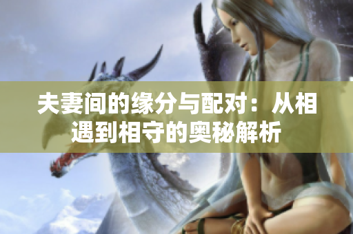 夫妻間的緣分與配對(duì)：從相遇到相守的奧秘解析