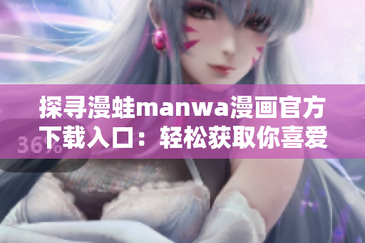 探尋漫蛙manwa漫畫官方下載入口：輕松獲取你喜愛的漫畫！