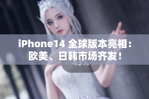 iPhone14 全球版本亮相：歐美、日韓市場齊發(fā)！