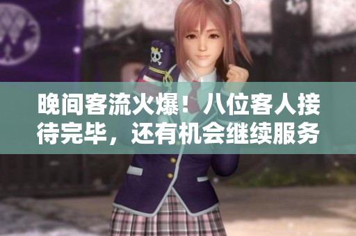 晚間客流火爆！八位客人接待完畢，還有機(jī)會繼續(xù)服務(wù)嗎？