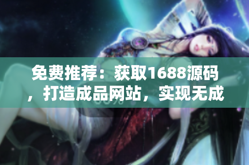 免費(fèi)推薦：獲取1688源碼，打造成品網(wǎng)站，實(shí)現(xiàn)無成本創(chuàng)業(yè)夢想！