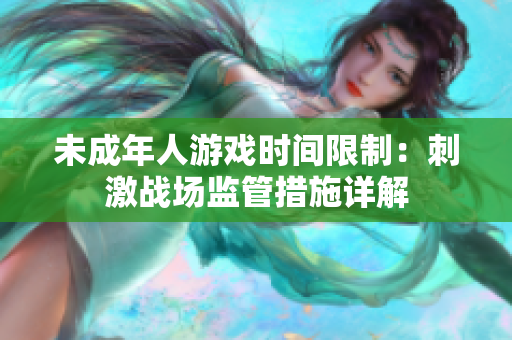 未成年人游戲時(shí)間限制：刺激戰(zhàn)場監(jiān)管措施詳解