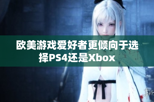 歐美游戲愛好者更傾向于選擇PS4還是Xbox