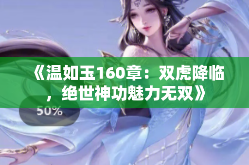 《溫如玉160章：雙虎降臨，絕世神功魅力無雙》