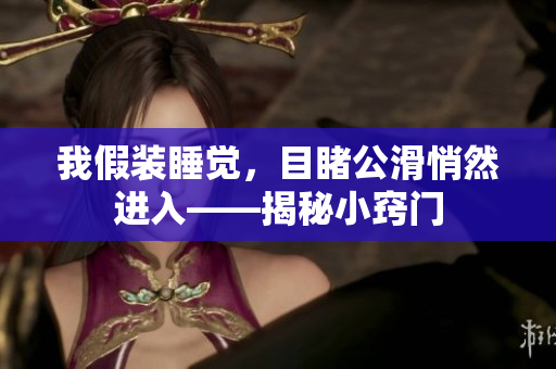 我假裝睡覺，目睹公滑悄然進(jìn)入——揭秘小竅門