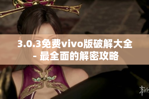 3.0.3免費vivo版破解大全 - 最全面的解密攻略